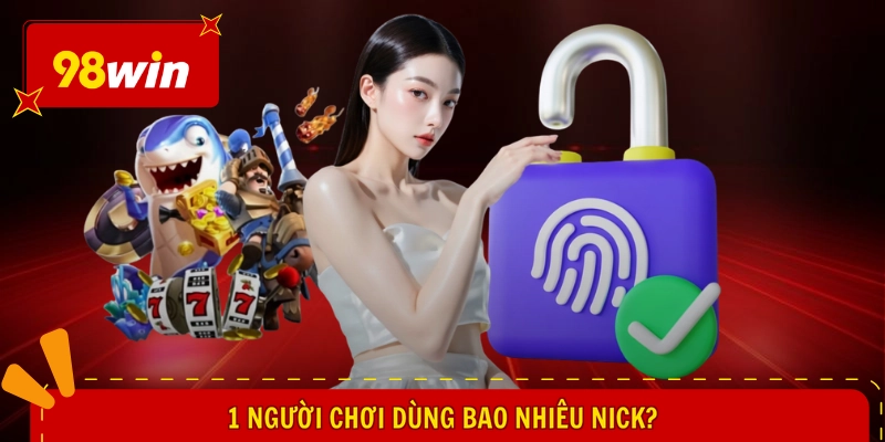 Câu hỏi thường gặp 98WIN 1 1 người chơi dùng bao nhiêu nick?