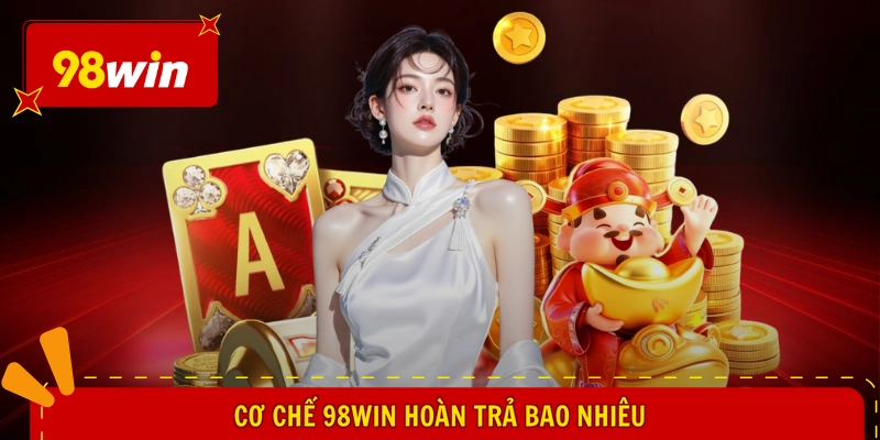 98WIN Hoàn Trả Bao Nhiêu - Cơn Mưa Tiền Tỷ, Nhận Liền Tay 1 Cơ chế 98WIN hoàn trả bao nhiêu