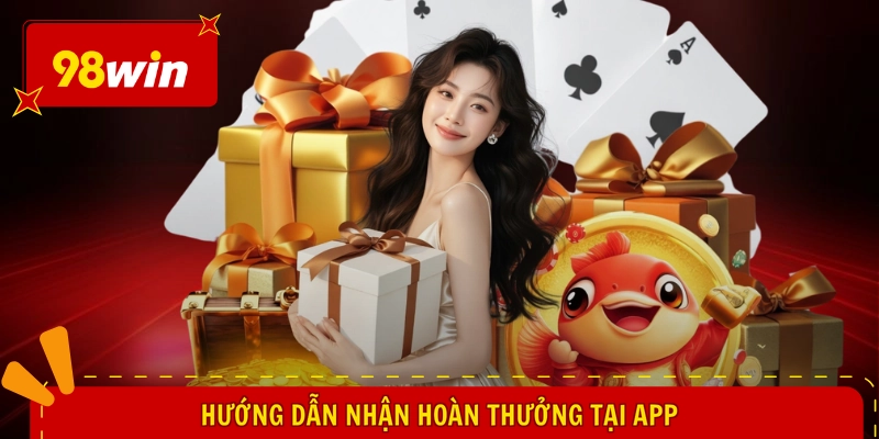 98WIN Hoàn Trả Bao Nhiêu - Cơn Mưa Tiền Tỷ, Nhận Liền Tay 2 Hướng dẫn nhận hoàn thưởng tại app