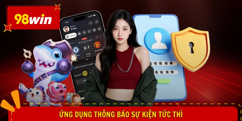 98WIN App Chính Thức - Đỉnh Cao Giải Trí, Tải Liền Tay Ngay 2 Ứng dụng thông báo sự kiện tức thì
