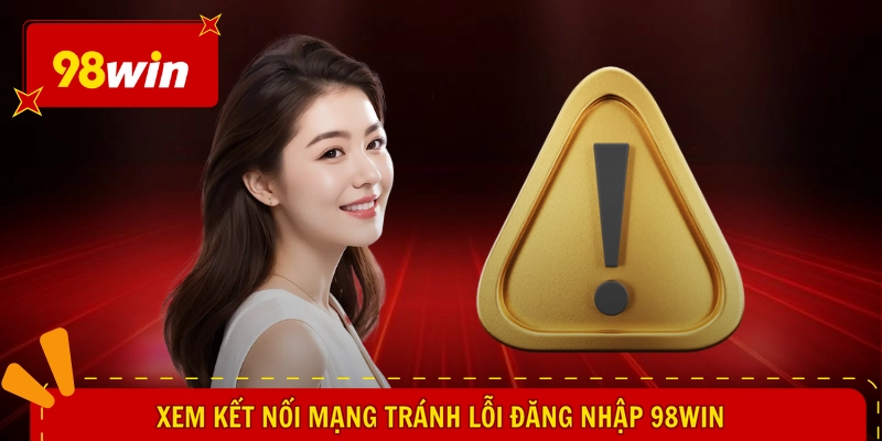 Lỗi Đăng Nhập 98WIN - Chiêu Hay Mở Lại, Vào Liền Mượt Chạy 2 Xem kết nối mạng tránh lỗi đăng nhập 98WIN